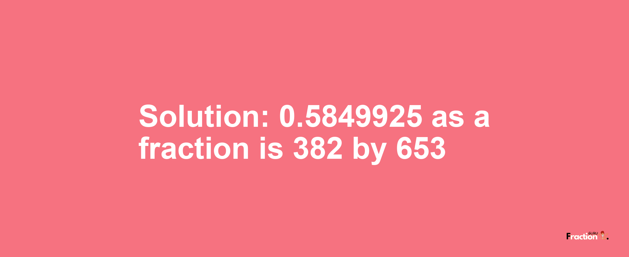 Solution:0.5849925 as a fraction is 382/653